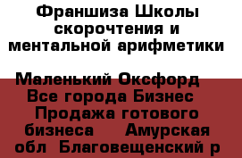 Франшиза Школы скорочтения и ментальной арифметики «Маленький Оксфорд» - Все города Бизнес » Продажа готового бизнеса   . Амурская обл.,Благовещенский р-н